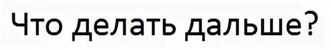 Что дальше будете делать. Что делать дальше. надпись а дальше.
