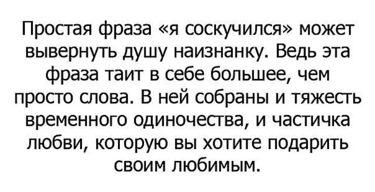 Фраза это простыми словами. Умейте признаваться человеку что соскучились. Умейте признаваться что вы скучаете. Простая фраза я соскучился может вывернуть душу наизнанку. Я живу душой наизнанку не.