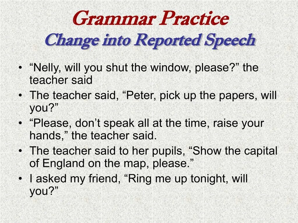 Change into reported Speech. Reported Speech changes. Reported Speech Practice. Change the direct Speech into reported Speech.. Change the following sentences into indirect speech