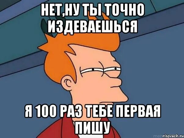 Издеваешься. Мем вы издеваетесь. Точно. Издеваешься Мем. Я в сотый раз пожалел