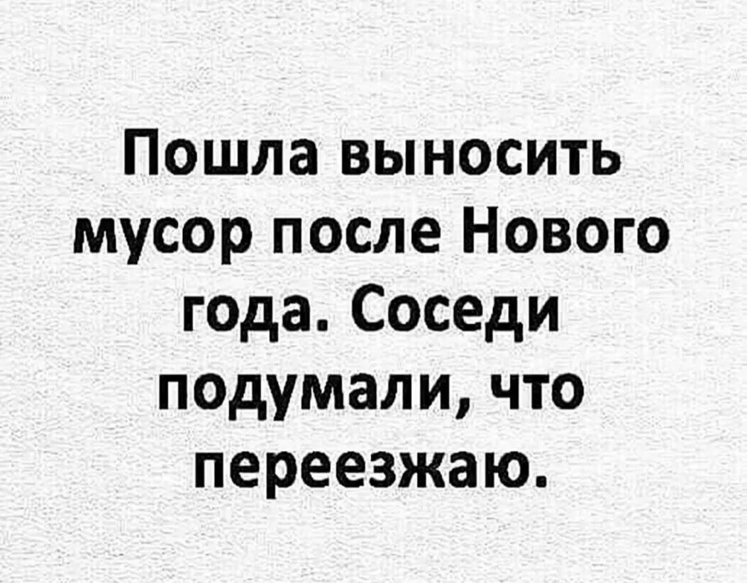 Иди вынеси. Пошла мусор выносить анекдот. Выносил мусор соседи подумали что переезжаю. Прикол пошел выносить. Пора выносить мусор.