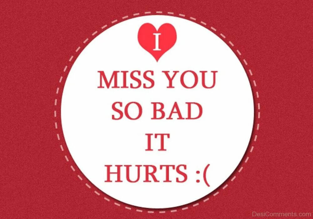 I can t without you. I miss you so badly. miss you. i feel bad without you. it hurts.