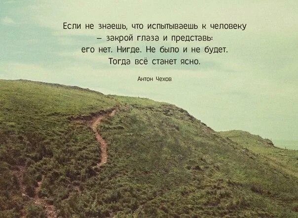 Если не знаешь что испытываешь к человеку. А ты представь что больше ее нет. Представь что человека больше нет. Если не знаешь что испытываешь к человеку представь
