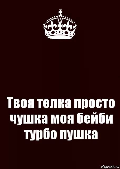 Твоя телка просто чушка. Твоя телка просто чушка моя бейби просто пушка. Моя бейби турбо пушка. Чушка турбо пушка твоя бейби.