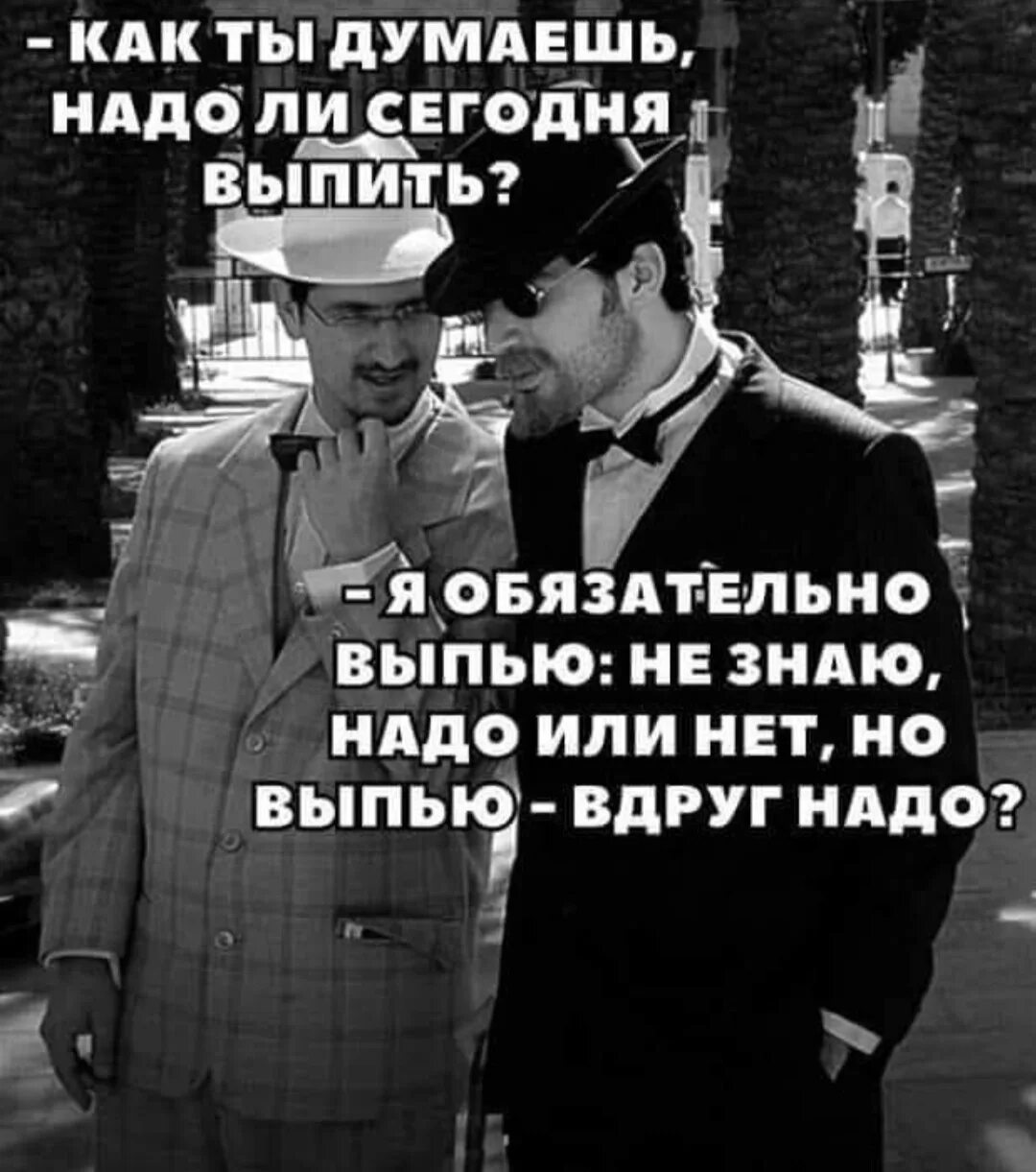 Сегодня нужно быть первым. Я выпью вдруг надо. Я думаю надо выпить. Как ты думаешь надо сегодня выпить. Не знаю надо или нет но выпью вдруг надо.