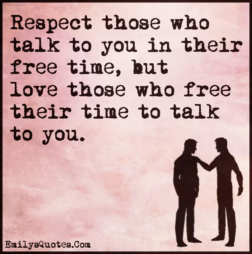Respect to you. Time to talk. Цитаты you lose someone who didn't respect you, but he. Who you talking to. I will talk to him