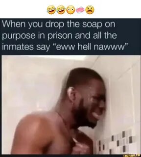 ING When you drop the soap on purpose in prison and all the inmates say &qu...