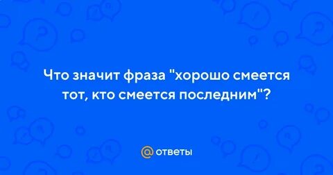 Фраза смеется тот кто смеется последним
