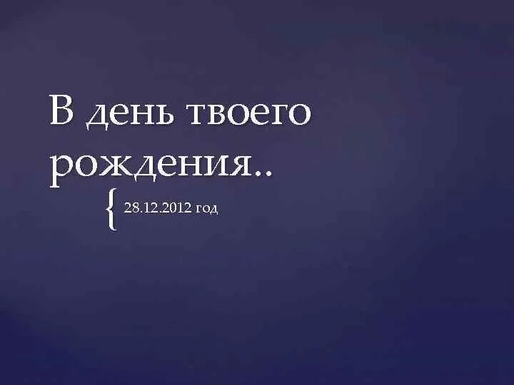 Вспомните дату рождения. Сегодня особенный день день твоего рождения. За день до твоего рождения.