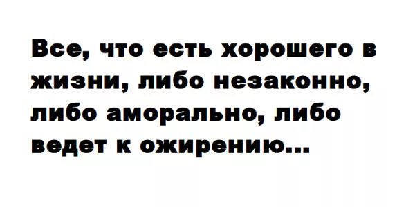 Аморально. Все что либо аморально либо ведет к ожирению. Либо аморально либо ведет к ожирению. Либо незаконно либо ведет к ожирению. Либо аморально либо незаконно либо ведёт к ожирению.