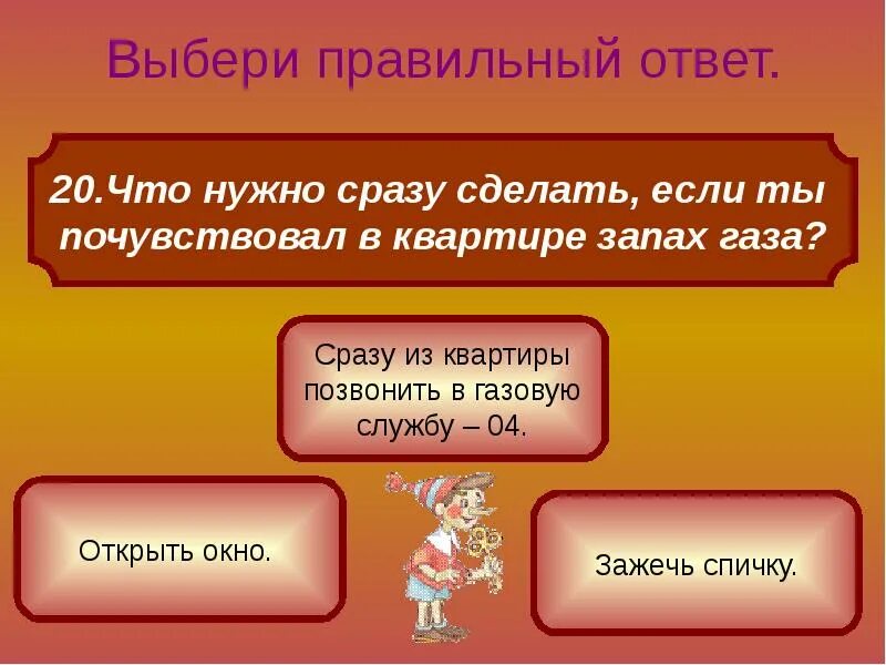 Выберите правильный ответ цель человека. Выбери правильный ответ. Презентация тест 3 варианта ответа. Выбрать правильный ответ. Что нужно сразу сделать если почувствуешь в квартире запах газа.