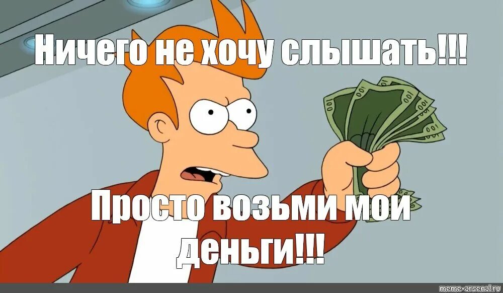 Давай деньги иначе я скажу олегу. Возьми мои деньги. футурама возьми мои деньги. мем заткнись и возьми мои деньги. замолчи и бери мои деньги.