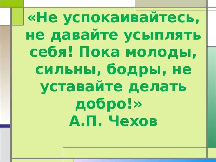 Не уставай делать. Пока молоды сильны бодры не уставайте делать добро. Не уставайте делать добро Чехов. Успокаивайтесь не не давайте усыплять себя пока молоды сильны бодры. Пока молоды сильны бодры не уставайте делать добро вид придаточного.