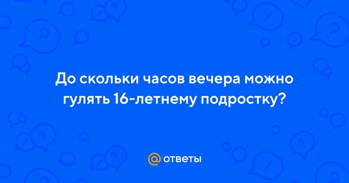 До скольки гулять в 16 летом