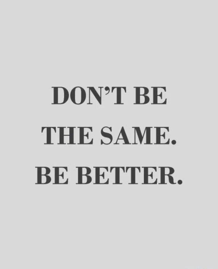 It can t be better. Be better. вщте иу еру ыфьу иу иуееук. dont be the same be better. цу фку щт еру ыфьу зфпу.