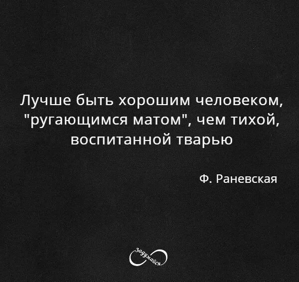 Лучше ругаться матом чем быть тихой воспитанной. Лучше быть хорошим человеком ругающимся матом. Лучше чем тиховоспитаннойтварью. Лучше быть тихой воспитанной тварью. Раневская тихой воспитанной.