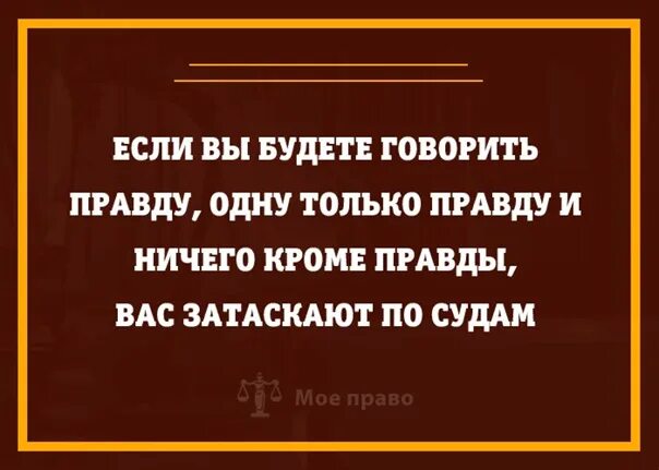 Кто то должен говорить правду. Говорить правду. Клянусь говорить правду и ничего кроме правды. Правду и только правду шутка. Отчего люди не говорят правду.