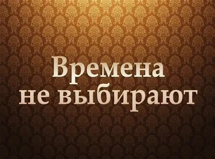 Времена не выбирают 11. Времена не выбирают.