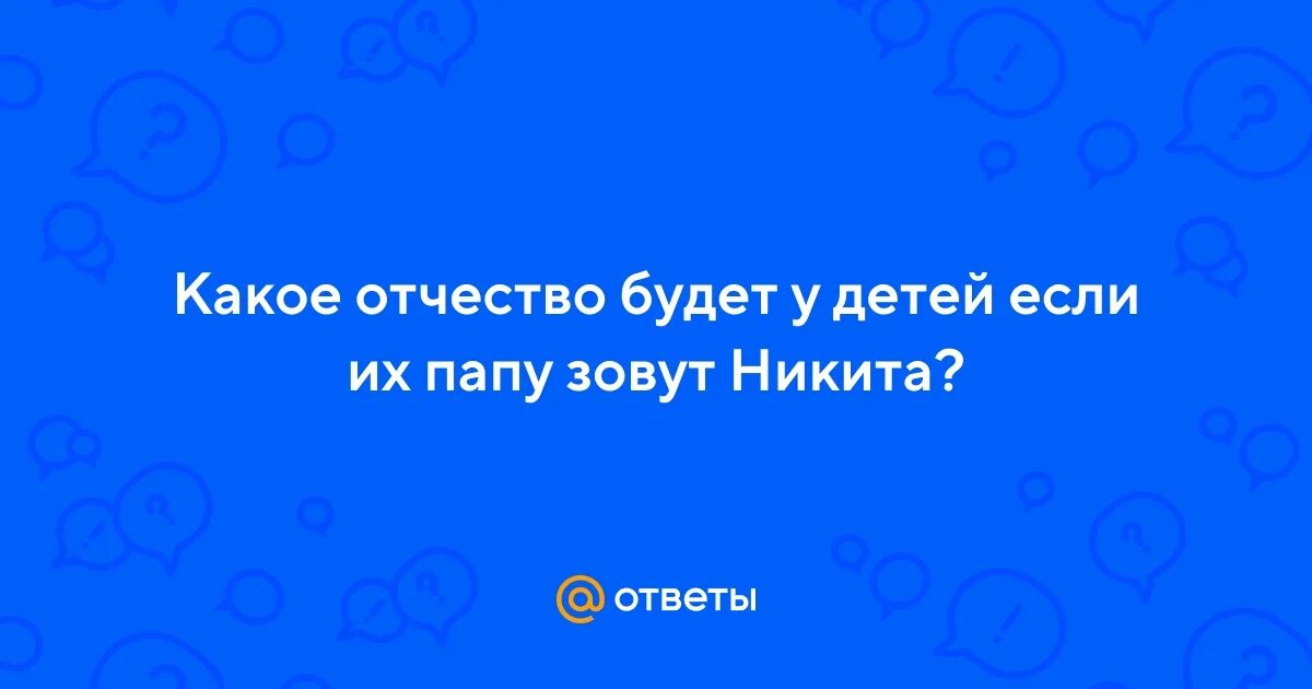 Какое отчество было у тети оли. Какое отчество будет у детей Никиты.