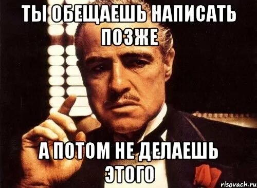 Давайте чуть позже. Чуть позже Мем. Ты обещал написать. Обещание написать. Обещал написать и не написал.