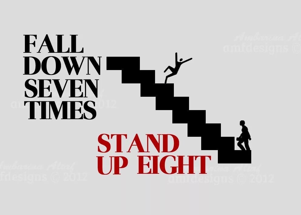 Fall Seven times and Stand up eight. Fall down. Fall down Seven times, get up eight. Fall down 7 times get up 8. Time to get live