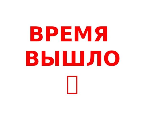 Время вышло видео. Время вышло картинка. Время вышло надпись. Твое время вышло. Моё время вышло.