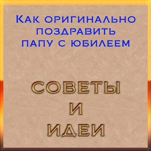 Юбилей отца сценарий. Оригинально поздравить папу с юбилеем. сценка на день рождение папы. поздравления с днём рождения папе 60 лет. сценарий юбилея для папы 50 лет.