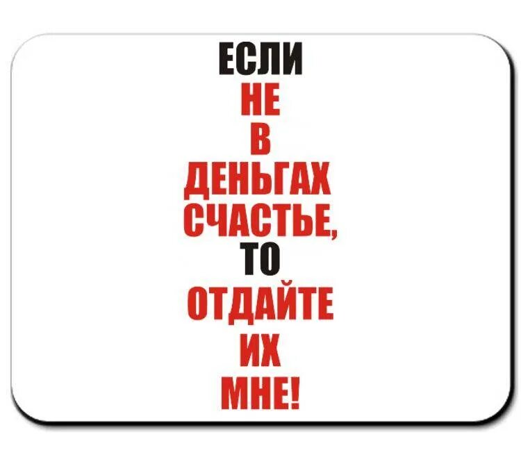 Счастье в деньгах. Не в деньгах счастье. Не в деньгах счастье счастье. Если счастье не в деньгах то отдайте их мне.