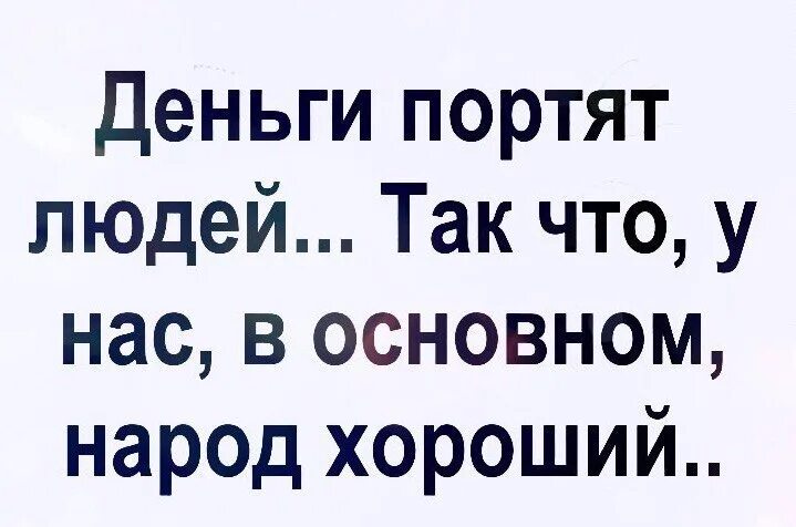 Хорошо основной. Деньги портят людей. Деньги портят людей так что у нас в основном народ хороший. Деньги портят людей картинки. Деньги портят людей приколы.