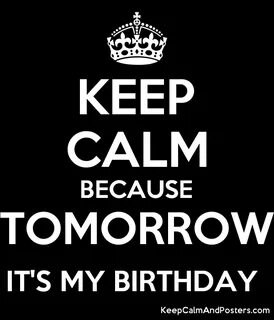 KEEP CALM BECAUSE TOMORROW ITapos;S MY BIRTHDAY - Keep Calm and Posters