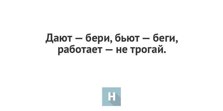 Дают бери бьют беги. Работает не трогай. Поговорка дают бери бьют беги. Дают - бери, бьют - беги, работает - не трогай.. Не давала взял сам