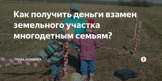 Можно получить компенсацию за земельный участок. Деньги взамен земельного участка многодетным. Деньги взамен земли для многодетных. Земельные участки многодетным семьям. Выплата за земельный участок многодетным семьям.