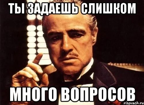 Опять вопрос почему. Слишком много вопросов. Ты задаешь много вопросов. Слишком много вопросов Мем. Ты задаешь слишком много вопросов Мем.