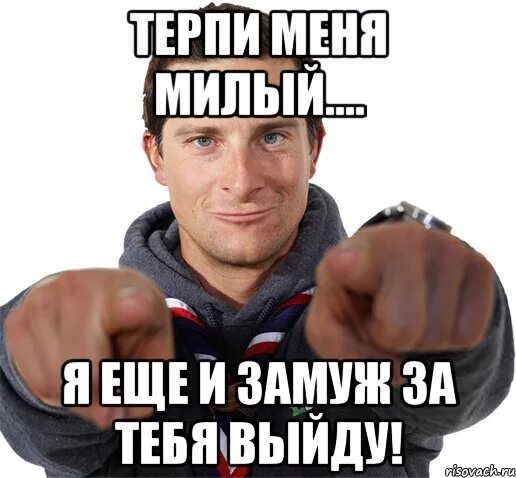 Прямо терпеть. Терпи меня я еще замуж за тебя выйду. Я ещё и замуж за тебя выйду. Я выйду за тебя замуж. Выходи за меня замуж Мем.