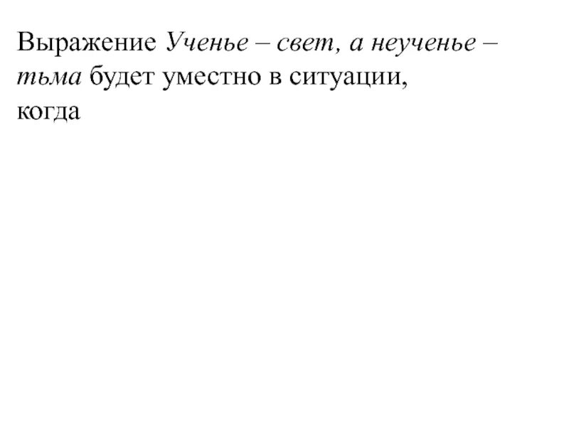 В какой ситуации уместна фраза. Выражение уместно в ситуации когда ученье свет а неученье тьма. Выражение ученье свет а неученье тьма. Выражение ученье свет а неученье тьма будет уместно в ситуации. Ученье свет а неученье тьма будет уместно в ситуации когда.