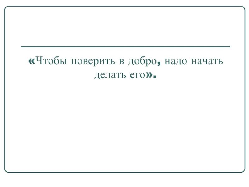 Чтобы поверить в добро. Чтобы поверить в добро, надо начать делать его. Толстой л. н.. Чтобы поверить в добро надо начать. Лев толстой чтобы начать делать его поверить в добро. Начни делать добро