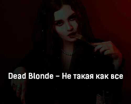 Dead blonde детка киллер текст. Не такая, как все Dead blonde. Dead blonde клипы. Я не такая как все.