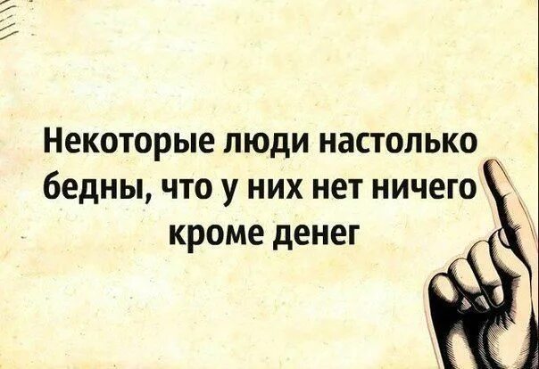 Бедный хотеться. Некоторые люди настолько бедны. У некоторых людей кроме денег ничего нет. Некоторые люди настолько бедны что всё что у них есть это деньги. Некоторые люди настолько бедны что у них нет ничего кроме денег.