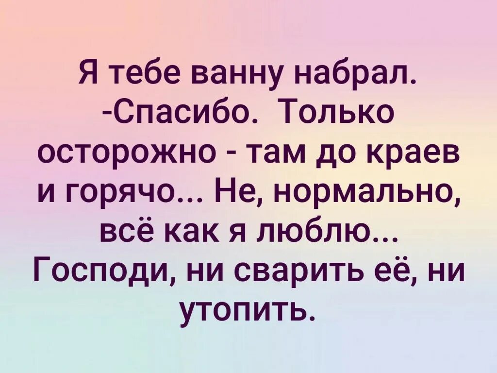 Светка я тебе ванну набрал. Дорогая я тебе ванну набрал там горячо и до краев. Делай что хочешь только осторожно. Только осторожно.