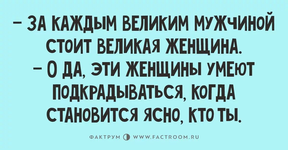 За каждой женщиной стоит сильный мужчина. За каждым великим мужчиной стоит. За каждым великим мужчиной стоит Великая женщина. За каждой Великой женщиной. За великим мужчиной стоит женщина.