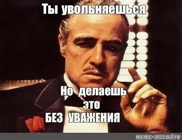 Я тебя уволю понял