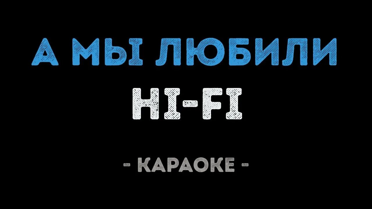 Караоке хаю хай. Хай фай караоке. Hi Fi а мы любили. Hi Fi песни. А мы любили Hi-Fi текст.