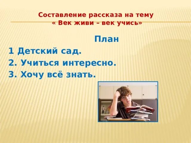 Век живи век учись это. Век живи век учись рассказ. Презентация век живи, век учись. Рассказ на тему век живи век учись. Сочинение век живи век учись.