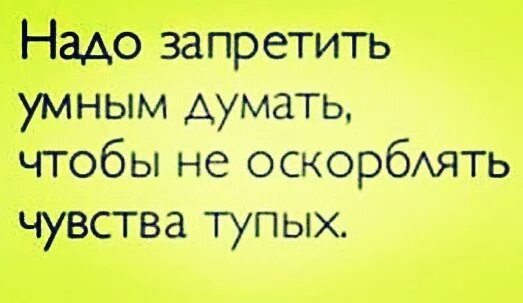 Надо думать о том что. Чтобы не оскорбить чувства тупых. мыслить оскорблять чувства тупых. надо запретить думать это оскорбляет чувства тупых. скоро запретят думать чтобы не оскорблять чувства тупых.
