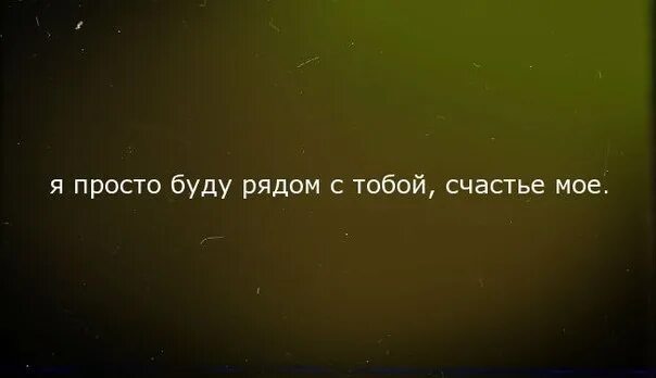 Просто будь ка. Рядом с тобой. Я буду рядом. Сачсть быть с тобой рядом. Я всегда буду рядом.