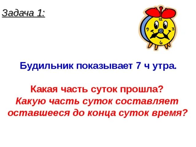 Три часа утра. Какая часть суток прошла до 7 утра. Будильник показывает 7 ч утра. Какую часть суток составляет 2 часа. С утра какой часть.