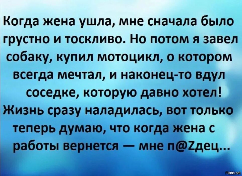 Чтоб жена ушла. Когда жена ушла мне сначала. Когда ушла жена мне сначала было грустно и тоскливо потом. Анекдот жена ушла. Когда ушла жена.