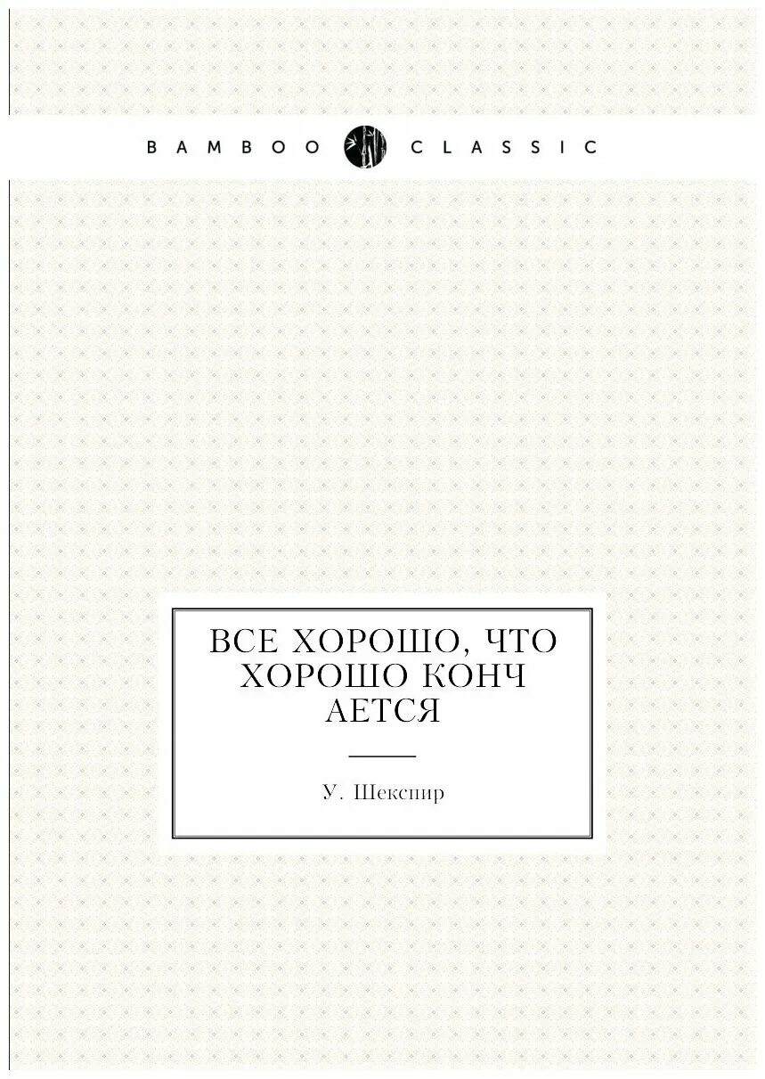 Все хорошо что хорошо кончается книга. Все хорошо что хорошо кончается. все хорошо что хорошо кончается шекспир обложка. все хорошо что хорошо кончается обложка.