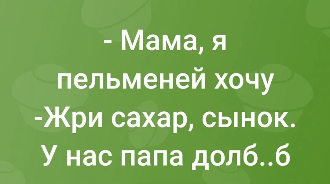 Сын хочет мамашу. Я хочу пельмени. Мама я приехал пельмени. Жри сахар. Мама я хочу жрать.