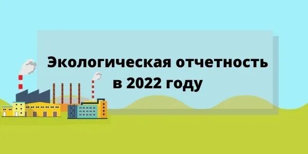 Отчет экология сроки сдачи 2024. Экологическая отчетность 2022. Экологическая отчётность за 2022 год. Экологическая отчетность на 2022 год. Экологическая отчетность 2022 сроки.